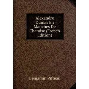 Alexandre Dumas En Manches De Chemise (French Edition) Benjamin 