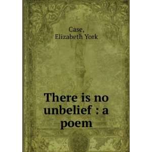  There is no unbelief  a poem Elizabeth York. Case Books