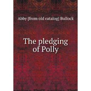    The pledging of Polly Abby [from old catalog] Bullock Books