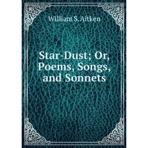   ; Or, Poems, Songs, and Sonnets William S. Aitken  Books