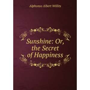   Sunshine Or, the Secret of Happiness Alphonso Albert Willits Books