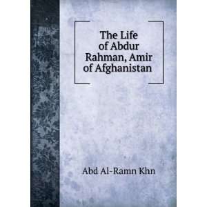   Life of Abdur Rahman, Amir of Afghanistan . Abd Al Ramn Khn Books