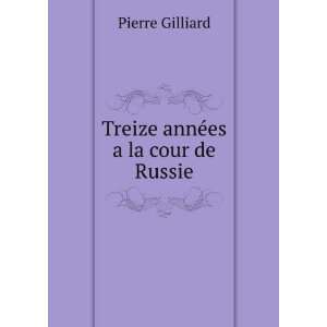    Treize annÃ©es a la cour de Russie Pierre Gilliard Books