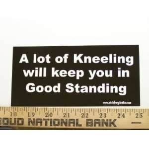   of Kneeling Will Keep You in Good Standing Christian Bumper Sticker