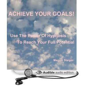  Achieve Your Goals Use the Power of Hypnosis to Reach Your 
