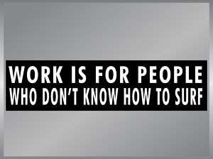 WORK IS FOR PEOPLE WHO DONT SURF Funny Bumper Sticker  