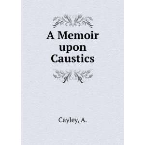  A Memoir upon Caustics A. Cayley Books