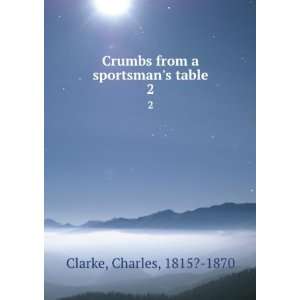   Crumbs from a sportsmans table. 2 Charles, 1815? 1870 Clarke Books