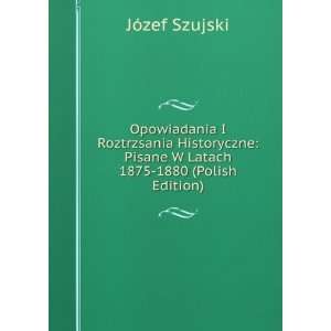    Pisane W Latach 1875 1880 (Polish Edition) JÃ³zef Szujski Books