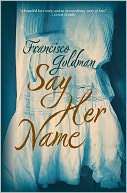   Say Her Name by Francisco Goldman, Grove/Atlantic 