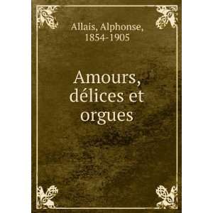    Amours, dÃ©lices et orgues Alphonse, 1854 1905 Allais Books