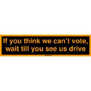   we cant vote, wait till you see us drive Bumper Sticker Automotive