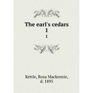    The earls cedars. 1 Rosa Mackenzie, d. 1895 Kettle Books