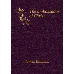  The ambassador of Christ James Gibbons Books