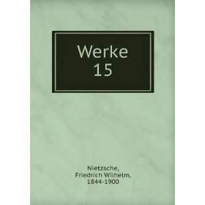 Werke. 15 Friedrich Wilhelm, 1844 1900 Nietzsche Books