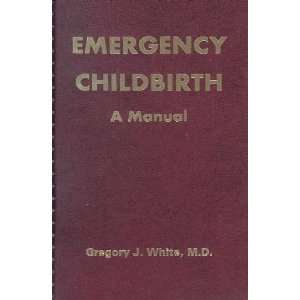   Emergency Childbirth A Manual [Spiral bound] Gregory J. White Books