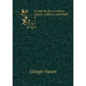   eccellenti pittori, scultori e architetti. 3 Giorgio Vasari Books