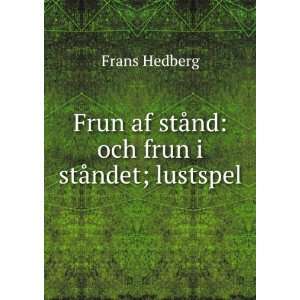   af stÃ¥nd och frun i stÃ¥ndet; lustspel Frans Hedberg Books