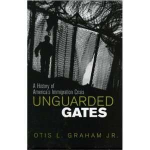  Unguarded Gates A History of Americas Immigration Crisis 