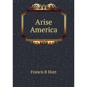  Arise America Francis R Hoyt Books