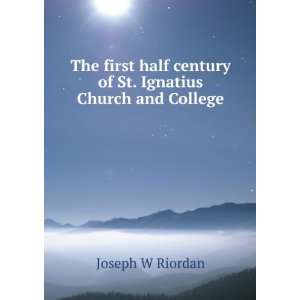   century of St. Ignatius Church and College Joseph W Riordan Books