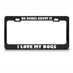  No Bones About It I Love My Dogs Metal license plate frame 