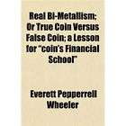 NEW Real Bi Metallism; Or True Coin Versus False Coi
