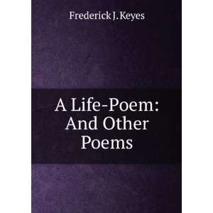  A Life Poem And Other Poems Frederick J. Keyes Books