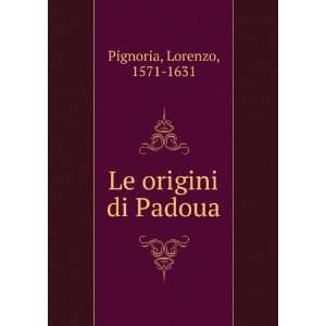  Le origini di Padoua Lorenzo, 1571 1631 Pignoria Books