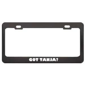 Got Tanja? Girl Name Black Metal License Plate Frame Holder Border Tag