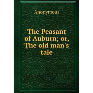    The Peasant of Auburn; or, The old mans tale Anonymous Books