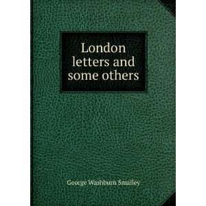    London letters and some others George Washburn Smalley Books