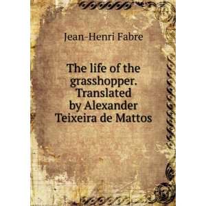   . Translated by Alexander Teixeira de Mattos Jean Henri Fabre Books