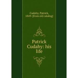   Cudahy his life Patrick, 1849  [from old catalog] Cudahy Books