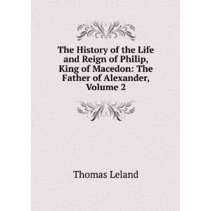   King of Macedon The Father of Alexander, Volume 2 Thomas Leland