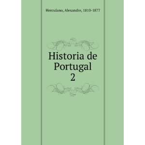  Historia de Portugal. 2 Alexandre, 1810 1877 Herculano 