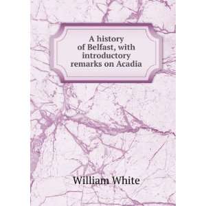  A history of Belfast, with introductory remarks on Acadia 