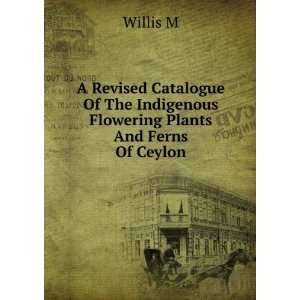   The Indigenous Flowering Plants And Ferns Of Ceylon Willis M Books