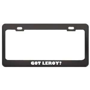 Got Leroy? Girl Name Black Metal License Plate Frame Holder Border Tag