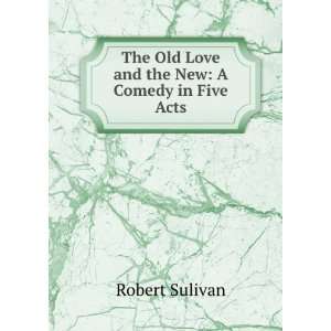  The Old Love and the New A Comedy in Five Acts Robert 