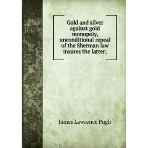   of the Sherman law insures the latter; James Lawrence Pugh Books