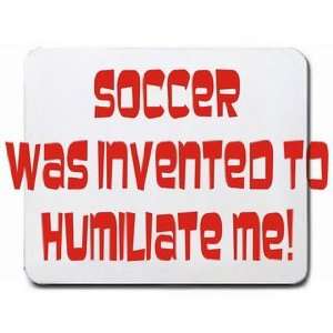  Soccer was invented to humiliate me Mousepad Office 