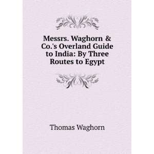 Messrs. Waghorn & Co.s Overland Guide to India By Three Routes to 