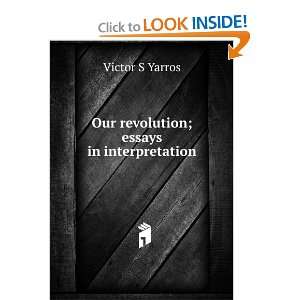  Our revolution; essays in interpretation Victor S Yarros 