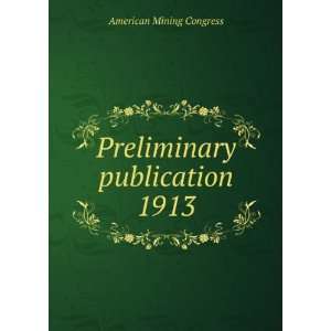   Preliminary publication. 1913 American Mining Congress Books