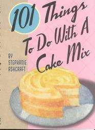 101 Things to Do With a Cake Mix by Stephanie Ashcraft 2002, Hardcover 