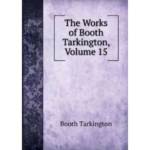  The Works of Booth Tarkington, Volume 15 Booth Tarkington Books