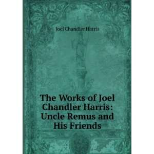   Joel Chandler Harris Uncle Remus and His Friends Joel Chandler