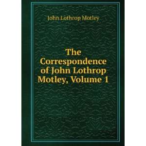   of John Lothrop Motley, Volume 1 John Lothrop Motley Books