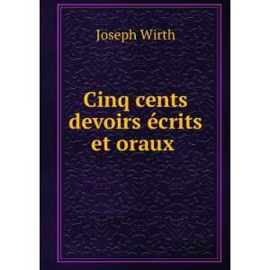    Cinq cents devoirs Ã©crits et oraux . Joseph Wirth Books